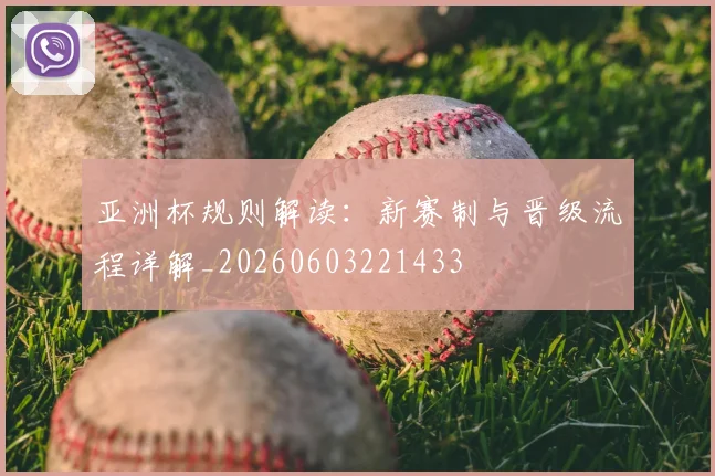 亚洲杯规则解读:新赛制与晋级流程详解_20260603221433