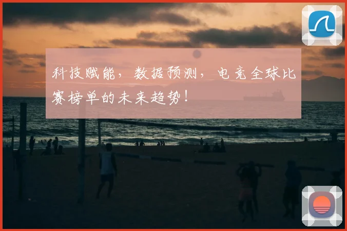 科技赋能，数据预测，电竞全球比赛榜单的未来趋势！