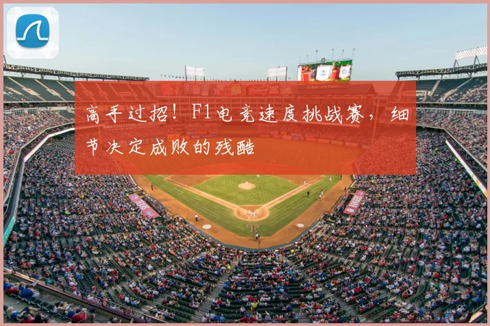 高手过招！F1电竞速度挑战赛，细节决定成败的残酷