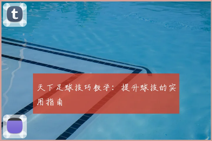 天下足球技巧教学：提升球技的实用指南