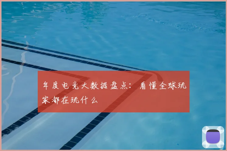 年度电竞大数据盘点：看懂全球玩家都在玩什么
