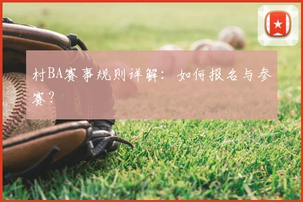 村BA赛事规则详解：如何报名与参赛？