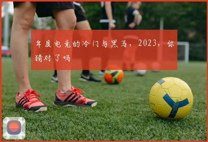 年度电竞的冷门与黑马，2023，你猜对了吗
