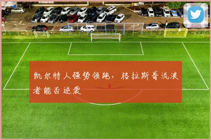 凯尔特人强势领跑,格拉斯哥流浪者能否逆袭