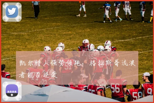 凯尔特人强势领跑，格拉斯哥流浪者能否逆袭