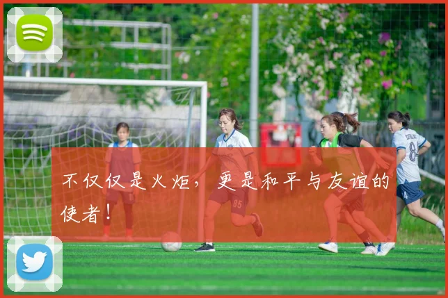 不仅仅是火炬,更是和平与友谊的使者!