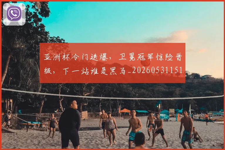 亚洲杯冷门迭爆，卫冕冠军惊险晋级，下一站谁是黑马_20260531151725