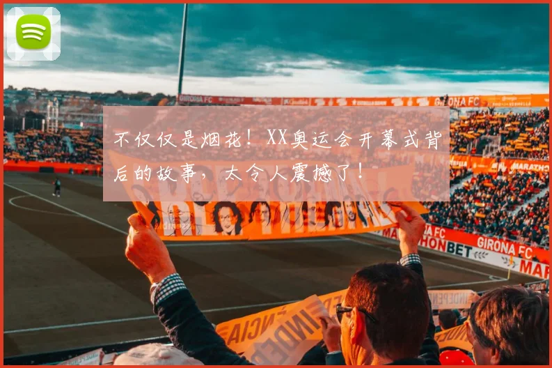 不仅仅是烟花！XX奥运会开幕式背后的故事，太令人震撼了！