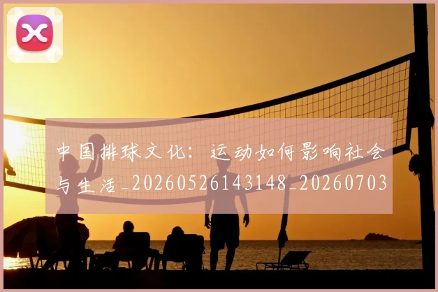 中国排球文化:运动如何影响社会与生活_20260526143148_20260703204943