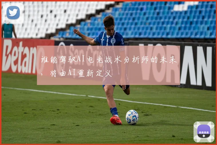 谁能驾驭AI电竞战术分析师的未来，将由AI重新定义