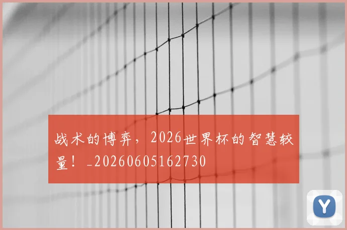 战术的博弈，2026世界杯的智慧较量！_20260605162730