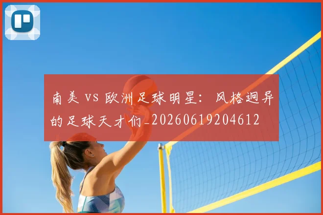 南美 vs 欧洲足球明星：风格迥异的足球天才们_20260619204612