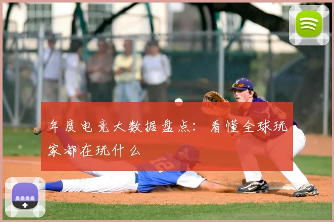 年度电竞大数据盘点:看懂全球玩家都在玩什么