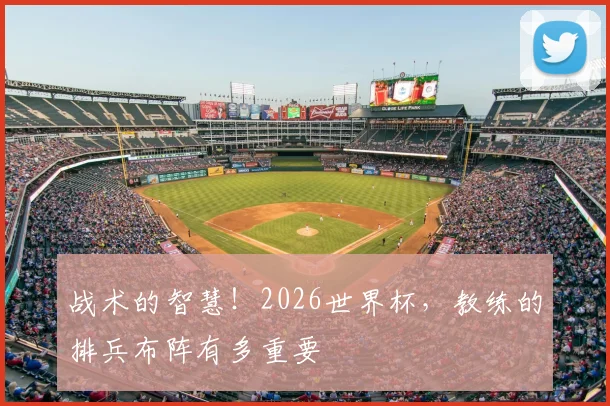 战术的智慧!2026世界杯,教练的排兵布阵有多重要