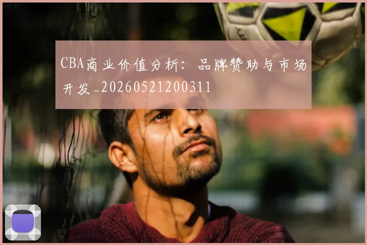 CBA商业价值分析:品牌赞助与市场开发_20260521200311