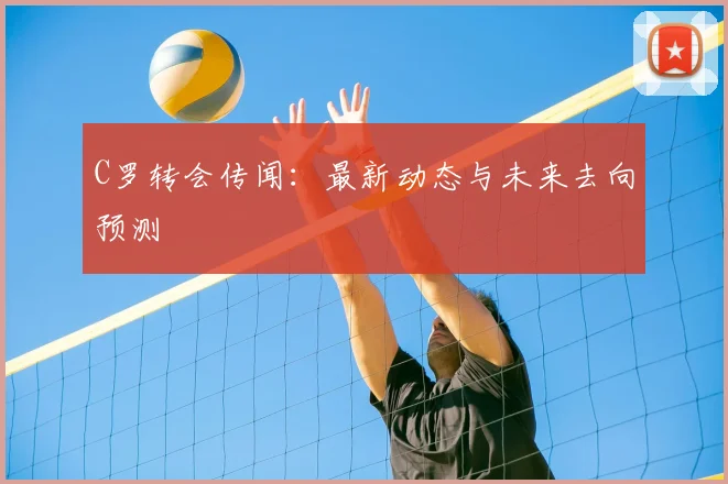C罗转会传闻:最新动态与未来去向预测