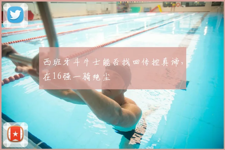 西班牙斗牛士能否找回传控真谛，在16强一骑绝尘