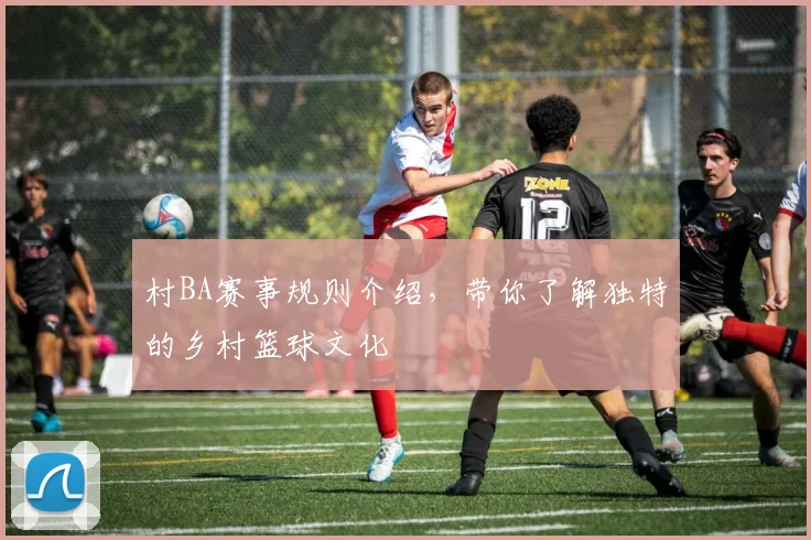 村BA赛事规则介绍，带你了解独特的乡村篮球文化