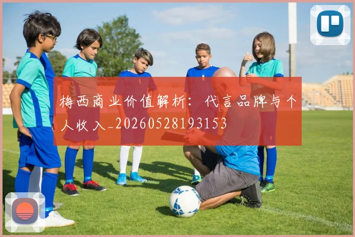 梅西商业价值解析：代言品牌与个人收入_20260528193153