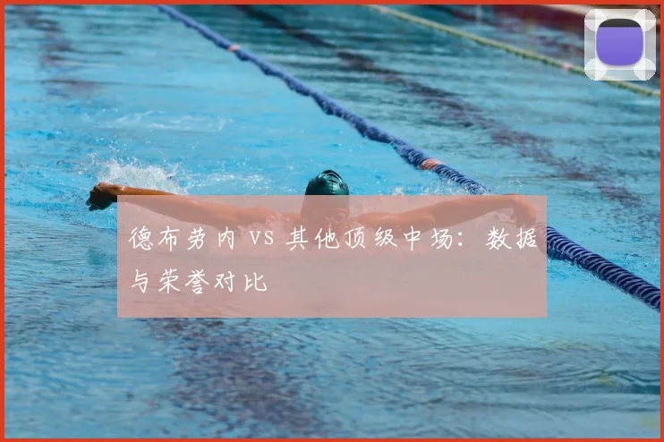 德布劳内 vs 其他顶级中场：数据与荣誉对比