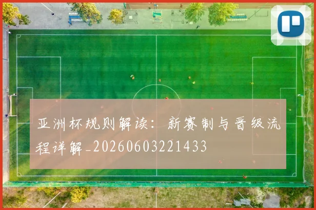 亚洲杯规则解读:新赛制与晋级流程详解_20260603221433
