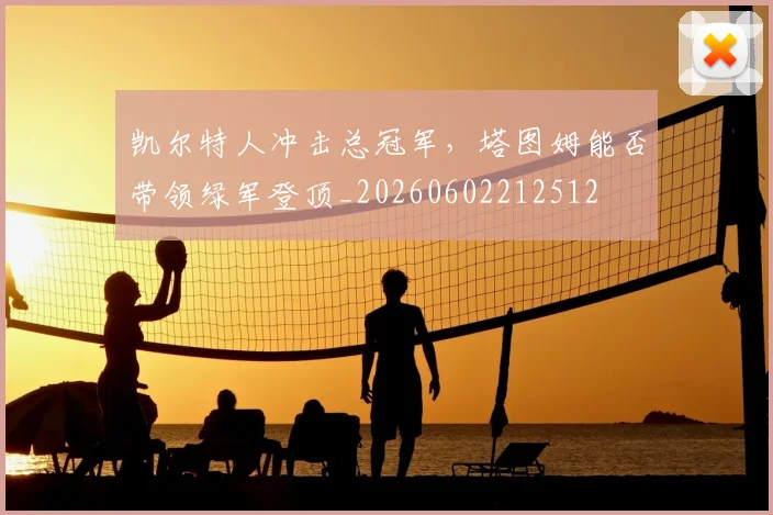 凯尔特人冲击总冠军,塔图姆能否带领绿军登顶_20260602212512
